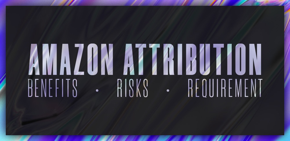Amazon Attribution: Benefits, Risks, Requirements