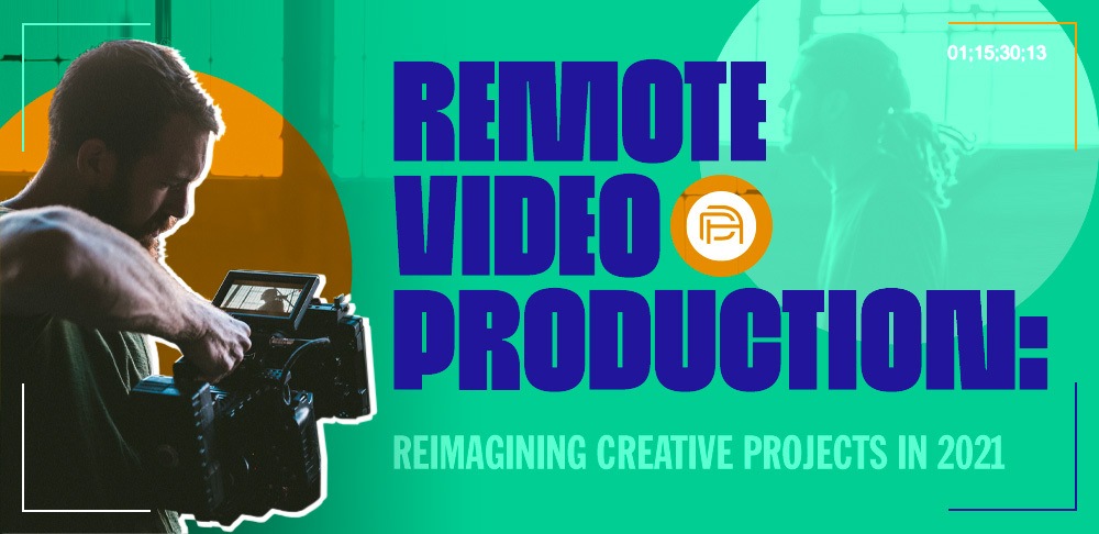 Remote Video Production: Reimagining Creative Projects in 2021