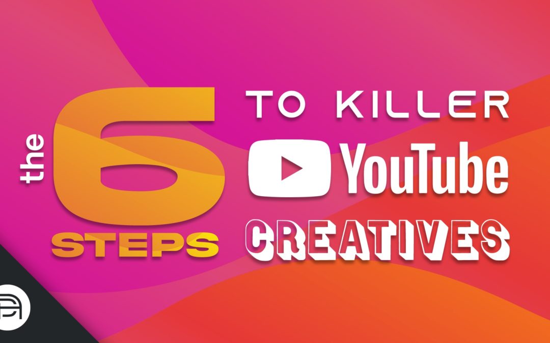 The 6 Steps to Killer Youtube Creatives