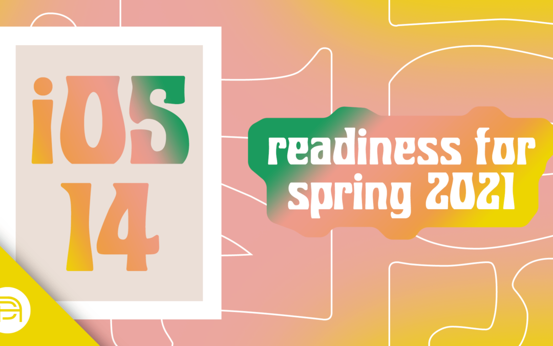 iOS 14 Readiness for Spring 2021