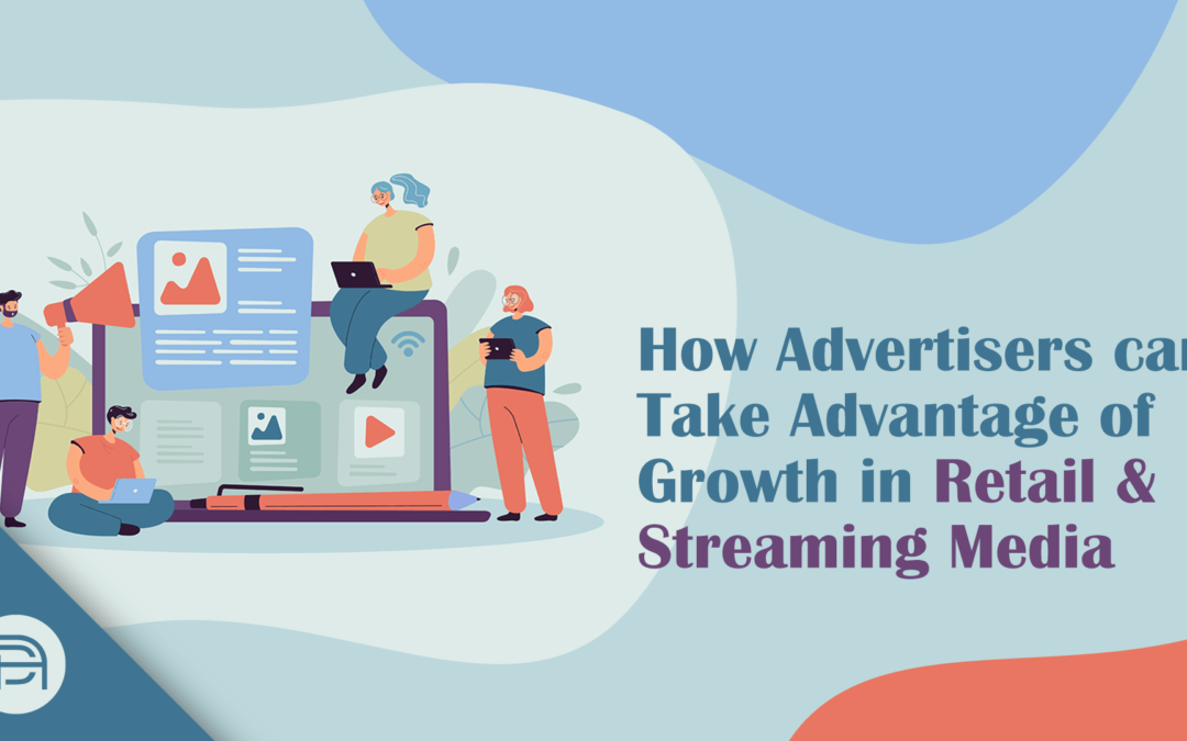 How Advertisers Can Take Advantage of Growth in Retail and Streaming Media
