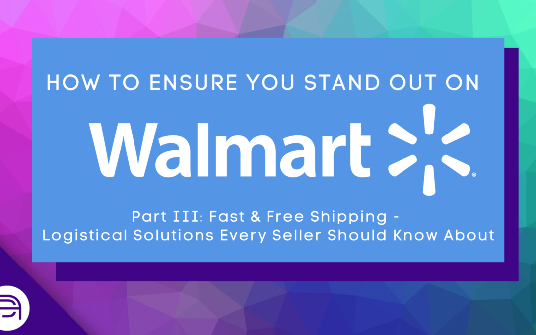 How To Ensure You Stand Out On Walmart Marketplace (Part 3: Fast and Free Shipping – Logistical Solutions Every Seller Should Know About)
