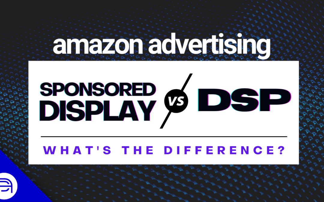 Amazon Advertising Sponsored Display VS DSP: What’s the Difference?