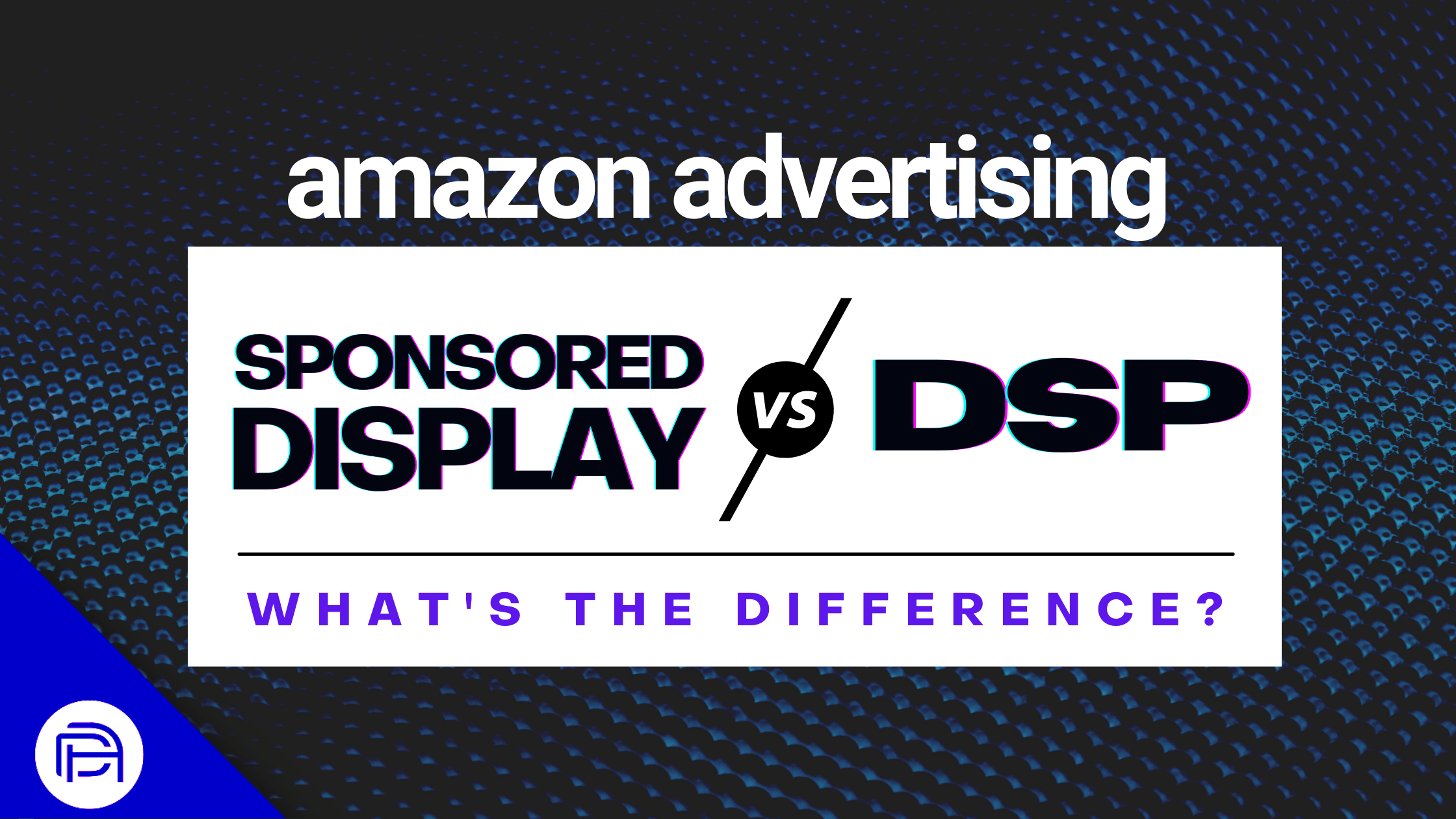 Amazon Advertising Sponsored Display VS DSP: What’s the Difference?