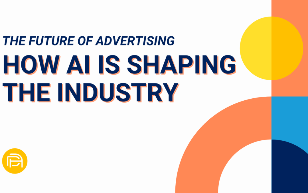 The Future of Advertising: How AI is Shaping the Industry