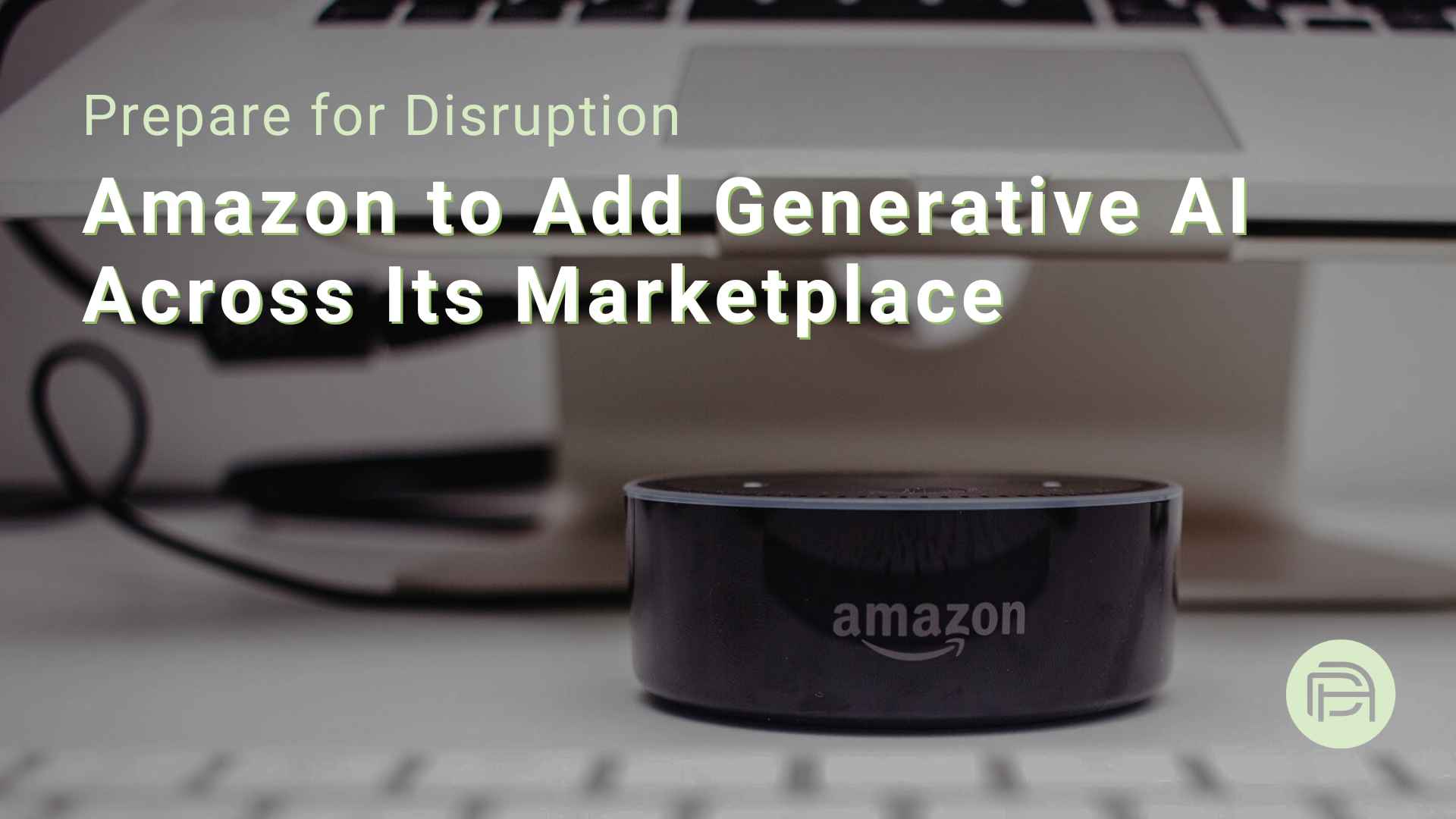 Prepare for Disruption: Amazon to Add Generative AI Across Its Marketplace 