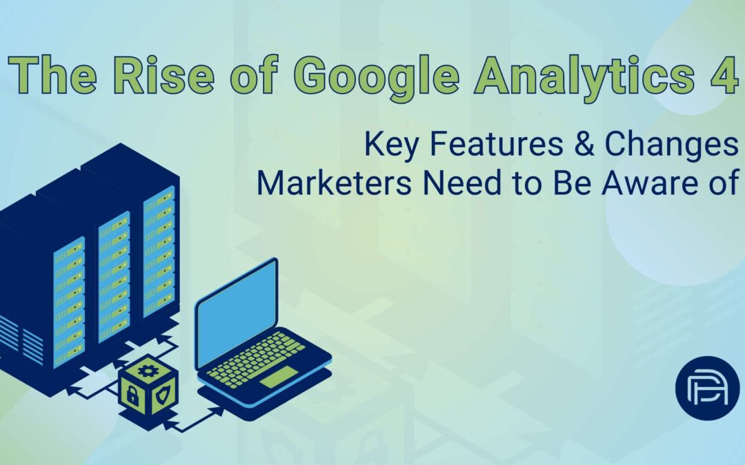 The Rise Of Google Analytics 4: Key Features & Changes Marketers Need To Be Aware Of