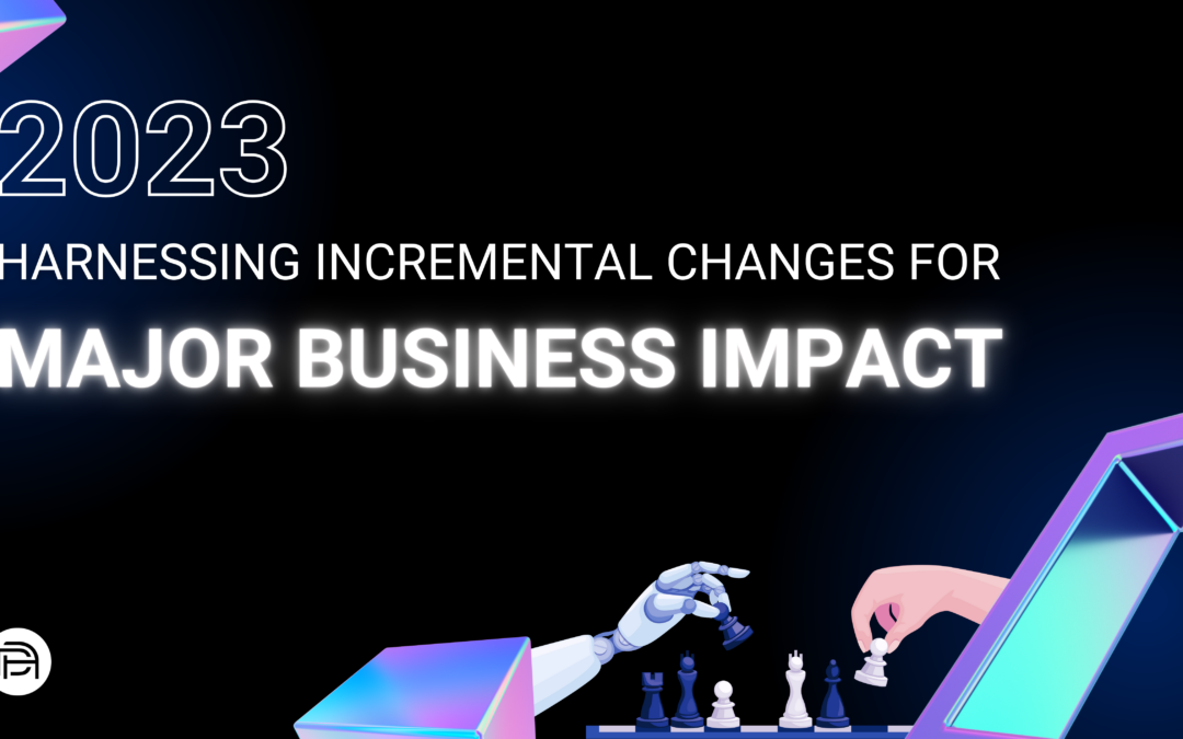 2023: Harnessing Incremental Changes for Major Business Impact